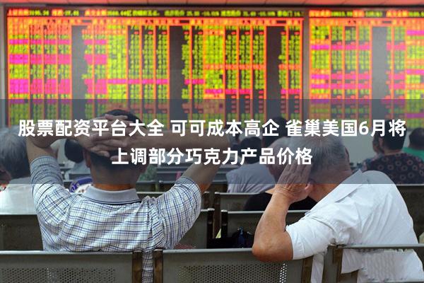 股票配资平台大全 可可成本高企 雀巢美国6月将上调部分巧克力产品价格