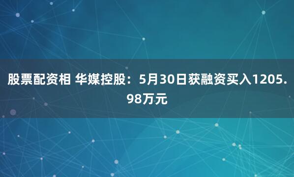 股票配资相 华媒控股：5月30日获融资买入1205.98万元