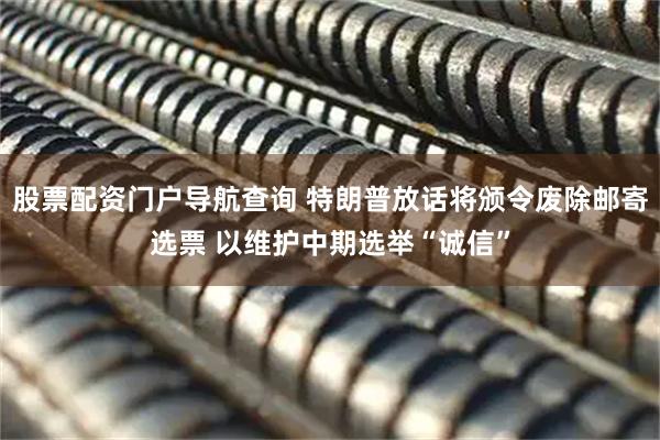 股票配资门户导航查询 特朗普放话将颁令废除邮寄选票 以维护中期选举“诚信”