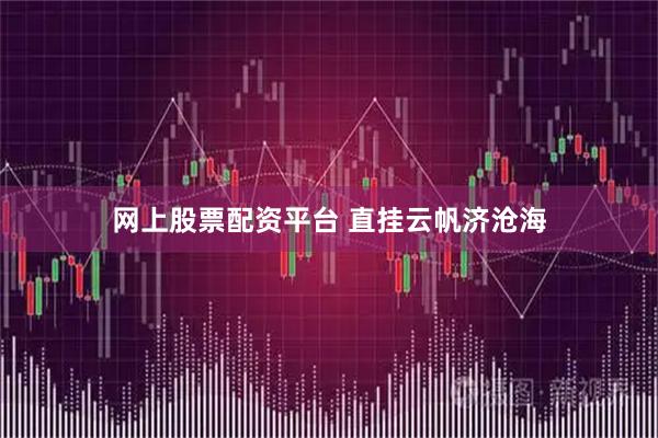 网上股票配资平台 直挂云帆济沧海