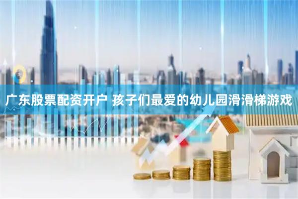 广东股票配资开户 孩子们最爱的幼儿园滑滑梯游戏